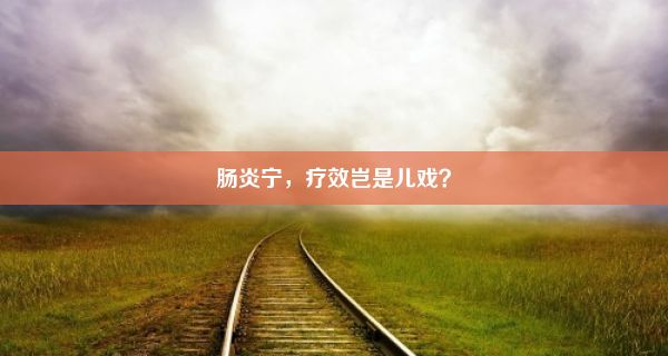 肠炎宁，疗效岂是儿戏？