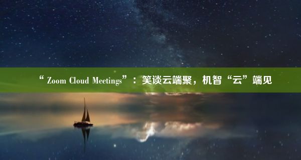 “ Zoom Cloud Meetings”：笑谈云端聚，机智“云”端见