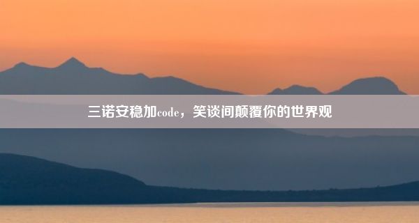 三诺安稳加code，笑谈间颠覆你的世界观