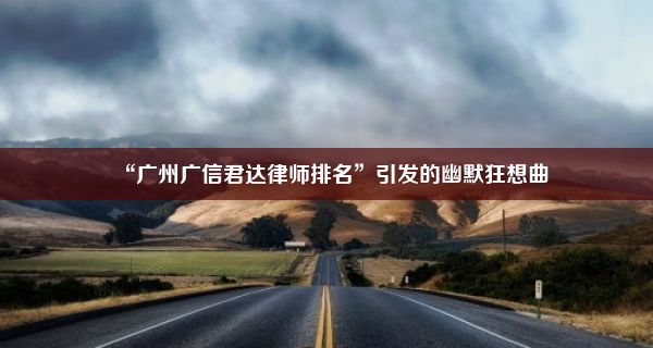 “广州广信君达律师排名”引发的幽默狂想曲