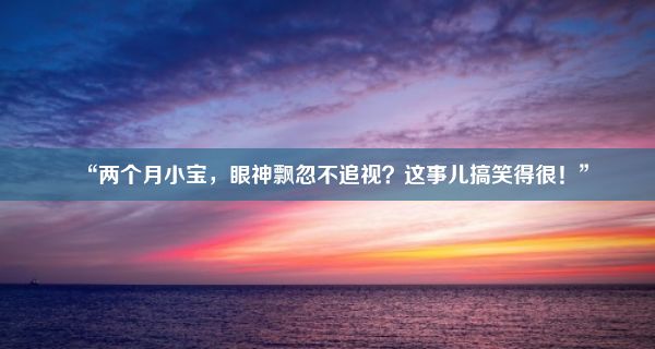 “两个月小宝，眼神飘忽不追视？这事儿搞笑得很！”